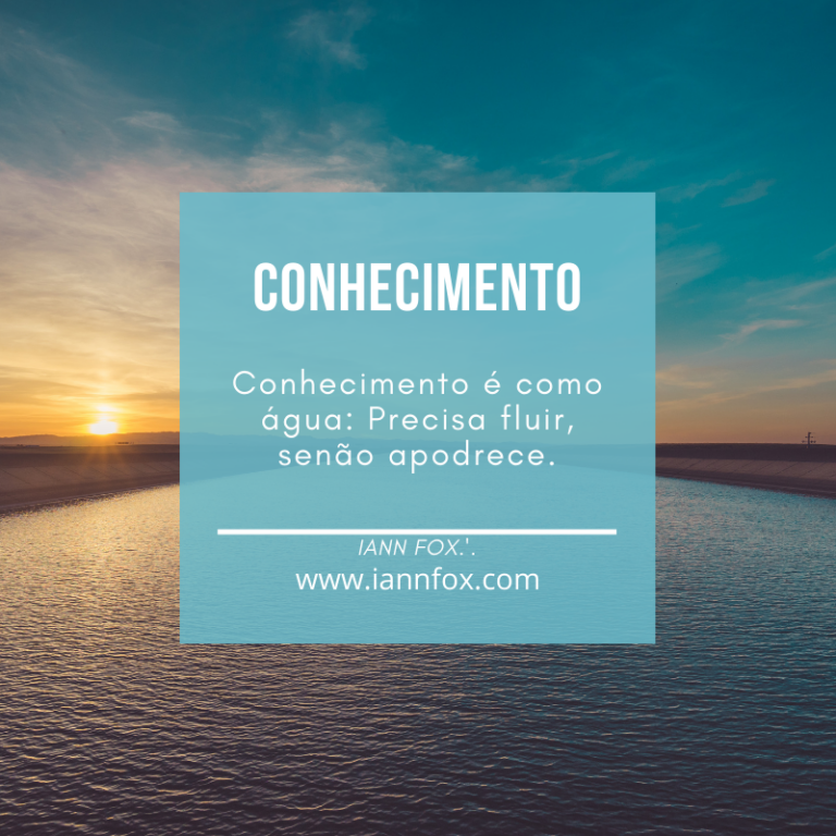 Conhecimento. “Conhecimento é como água: precisa fluir, senão apodrece.” IANN FOX.