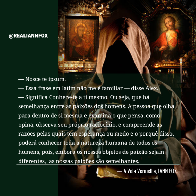 Trecho de A Vela Vermelha: “— Nosce te ipsum. — Essa frase em latim não me é familiar — disse Alex. — Significa Conhece-te a ti mesmo. Ou seja, que há semelhança entre as paixões dos homens…” IANN FOX.